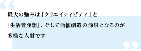 最大の強みは「クリエイティビティ」と「生活者発想」、そして価値創造の源泉となるのが多様な人財です