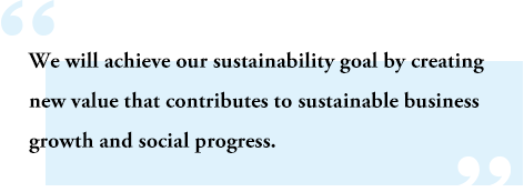 We will achieve our sustainability goal by creating new value that contributes to sustainable business growth and social progress.