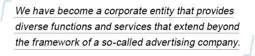 We have become a corporate entity that provides diverse functions and services that extend beyond the framework of a so-called advertising company.