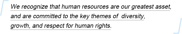 We recognize that human resources are our greatest asset, and are committed to the key themes of diversity, growth, and respect for human rights.