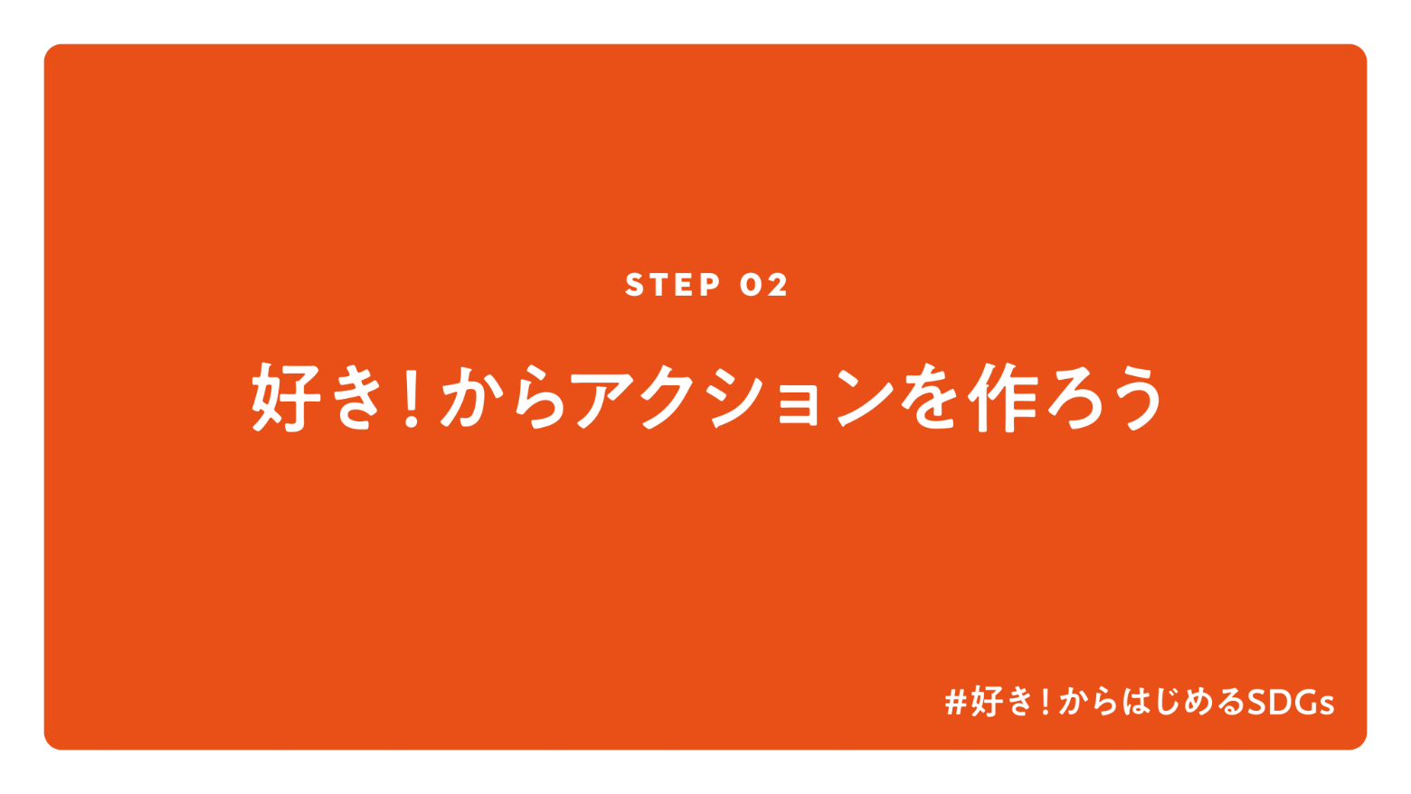 STEP 02 好き！からアクションを作ろう #好き！からはじめるSDGS