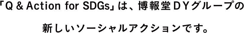 「Q&Action for SDGs」は、博報堂DYグループの新しいソーシャルアクションです。
